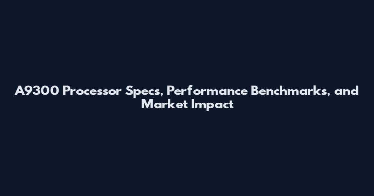 A9300 Processor Specs, Performance Benchmarks, and Market Impact