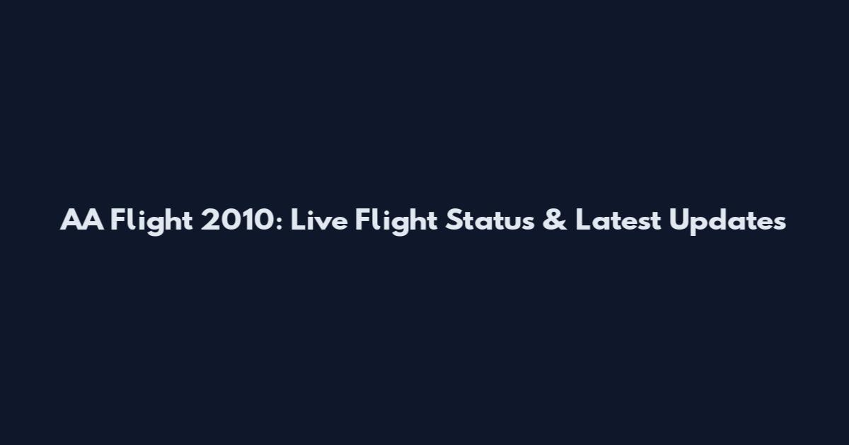 AA Flight 2010: Live Flight Status & Latest Updates