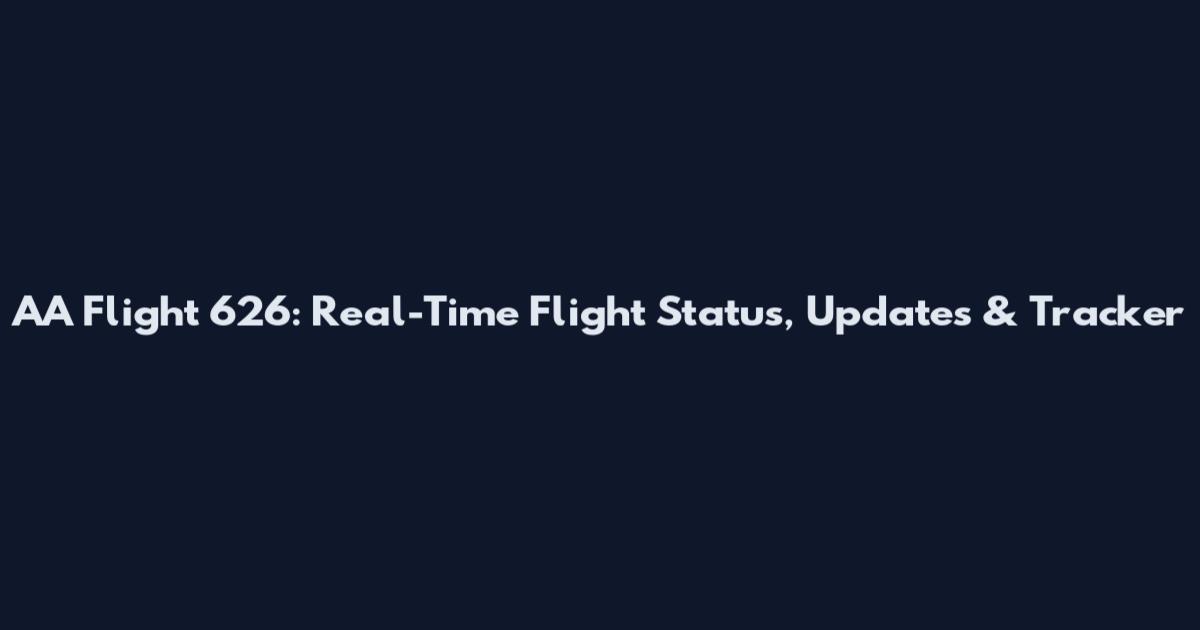 AA Flight 626: Real-Time Flight Status, Updates & Tracker