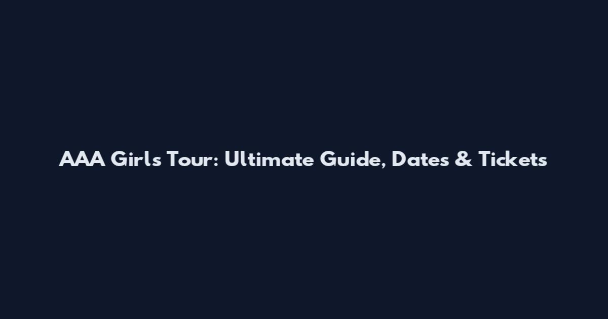AAA Girls Tour: Ultimate Guide, Dates & Tickets