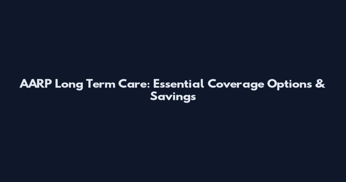 AARP Long Term Care: Essential Coverage Options & Savings