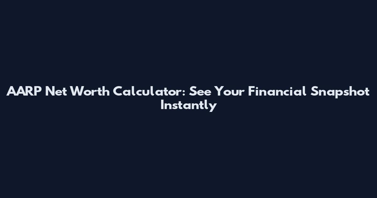 AARP Net Worth Calculator: See Your Financial Snapshot Instantly