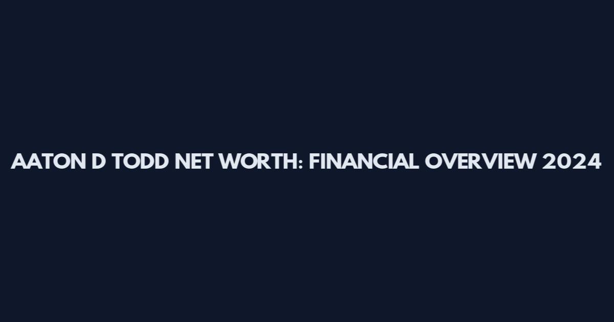 AATON D TODD NET WORTH: FINANCIAL OVERVIEW 2024