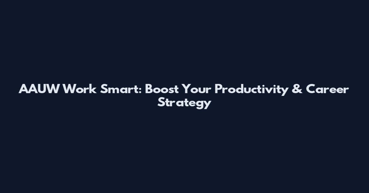 AAUW Work Smart: Boost Your Productivity & Career Strategy