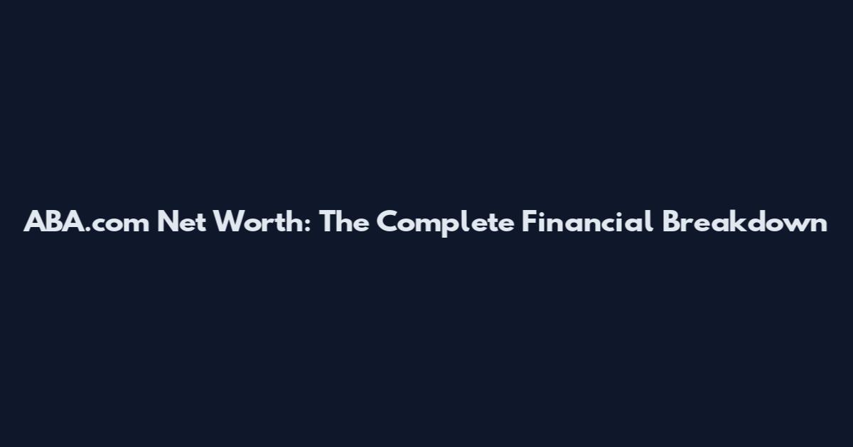 ABA.com Net Worth: The Complete Financial Breakdown