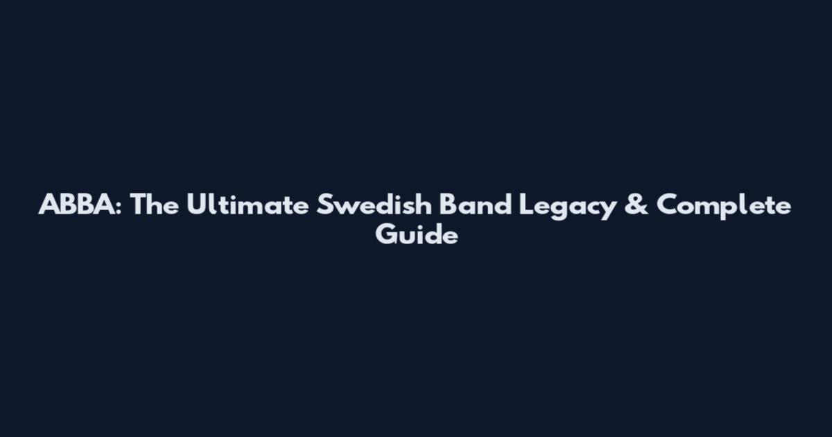 ABBA: The Ultimate Swedish Band Legacy & Complete Guide
