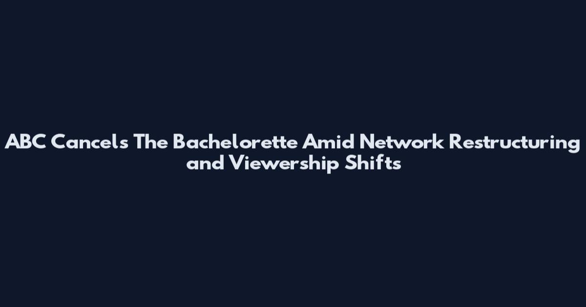 ABC Cancels The Bachelorette Amid Network Restructuring and Viewership Shifts