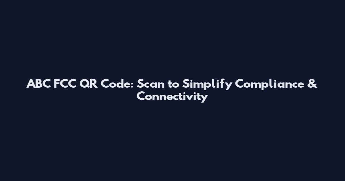 ABC FCC QR Code: Scan to Simplify Compliance & Connectivity