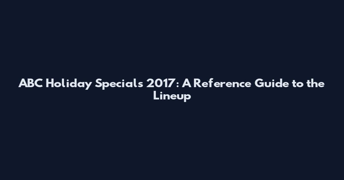ABC Holiday Specials 2017: A Reference Guide to the Lineup
