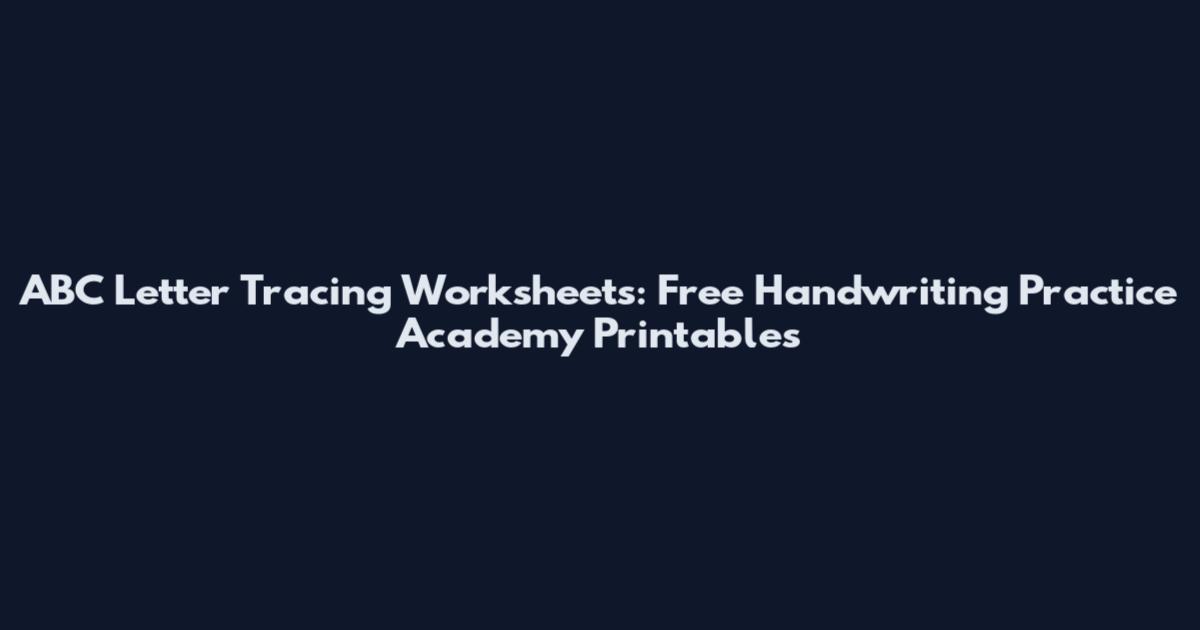 ABC Letter Tracing Worksheets: Free Handwriting Practice Academy Printables