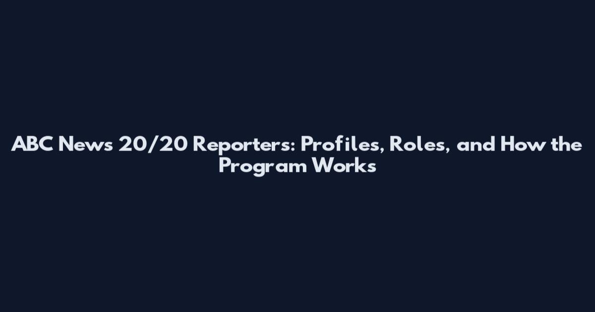 ABC News 20/20 Reporters: Profiles, Roles, and How the Program Works