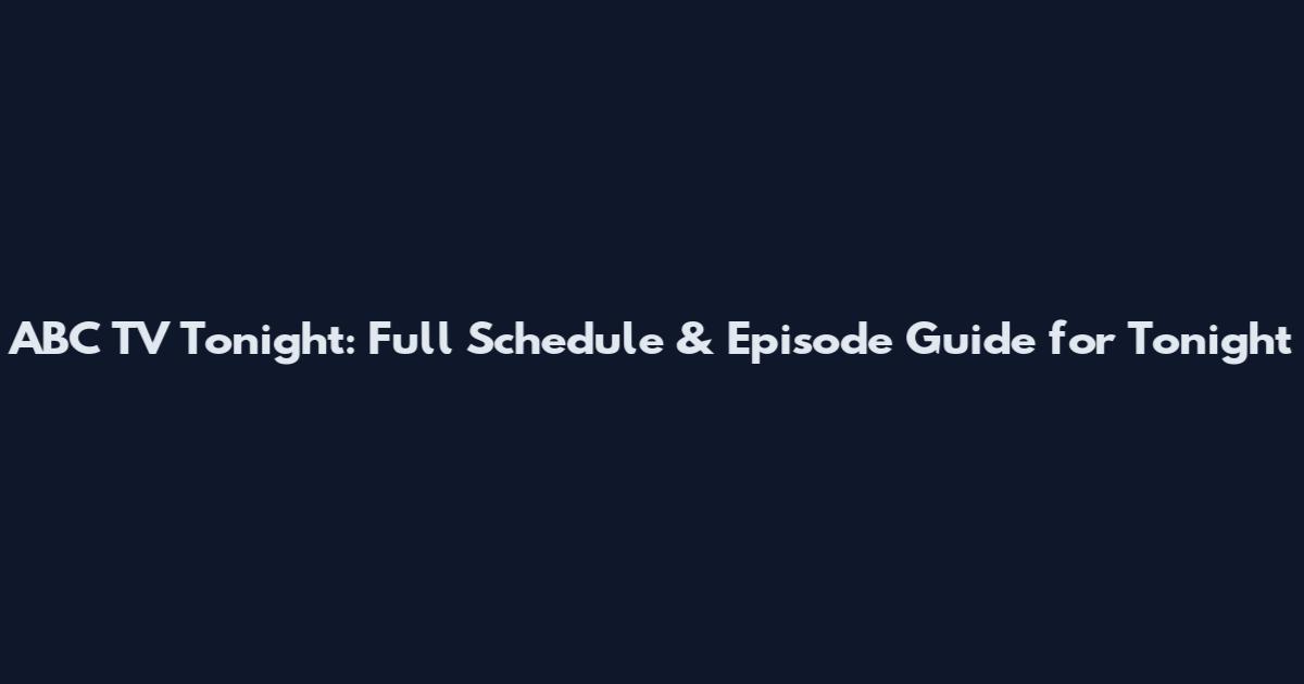ABC TV Tonight: Full Schedule & Episode Guide for Tonight