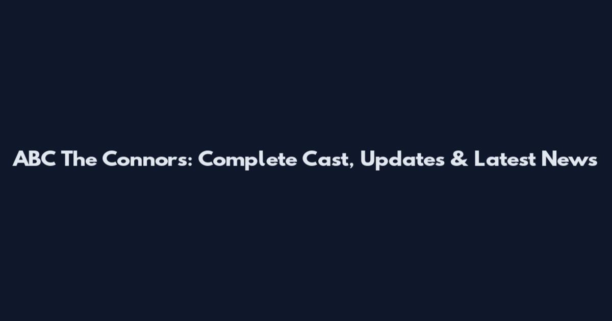 ABC The Connors: Complete Cast, Updates & Latest News
