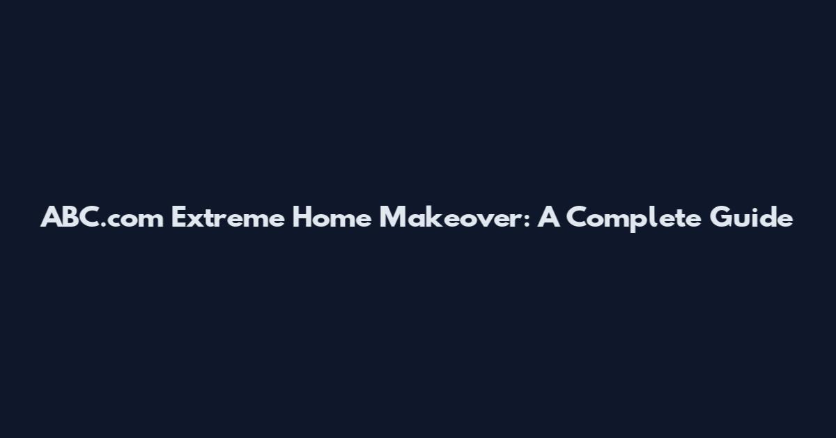 ABC.com Extreme Home Makeover: A Complete Guide