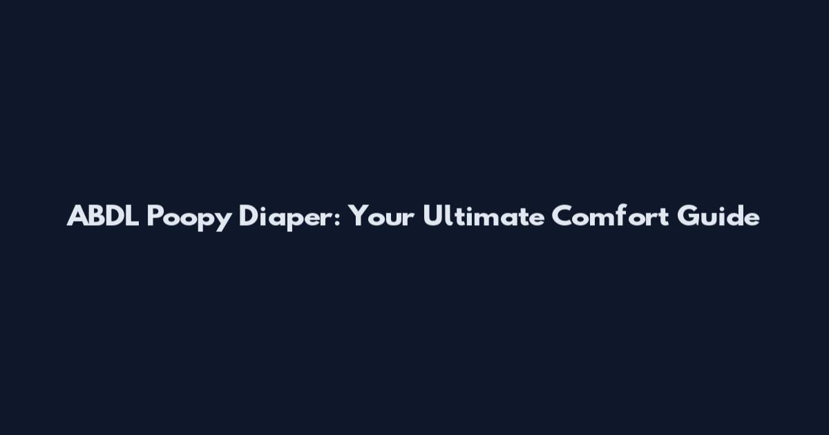 ABDL Poopy Diaper: Your Ultimate Comfort Guide