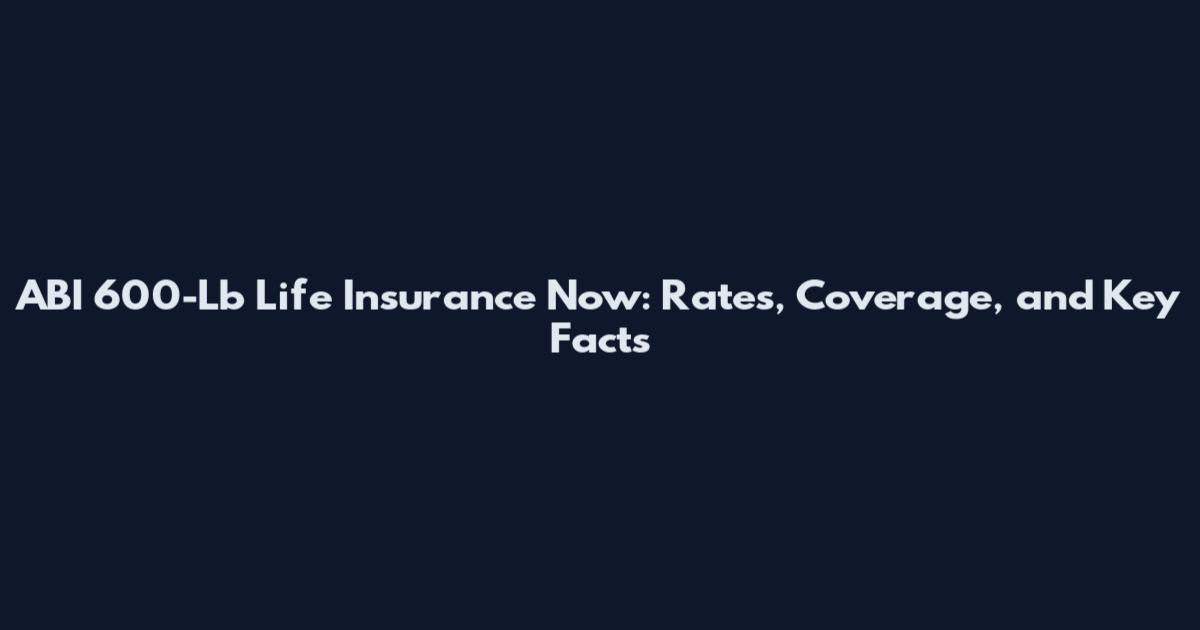 ABI 600-Lb Life Insurance Now: Rates, Coverage, and Key Facts