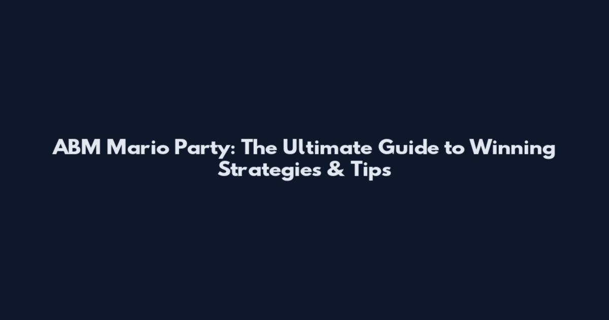 ABM Mario Party: The Ultimate Guide to Winning Strategies & Tips
