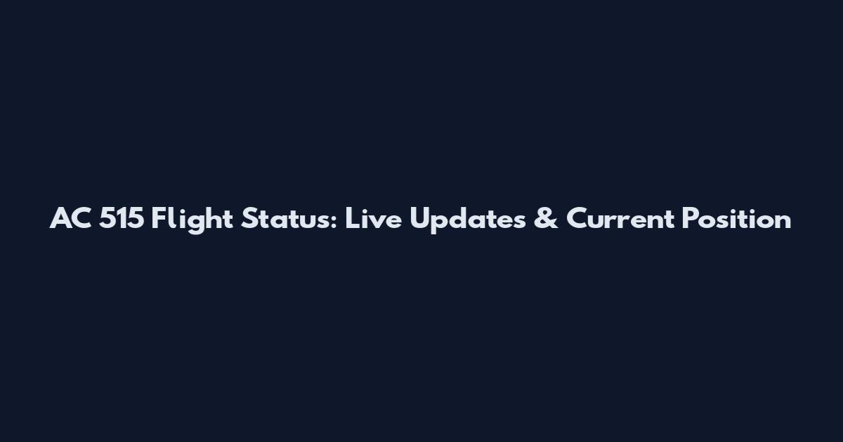 AC 515 Flight Status: Live Updates & Current Position