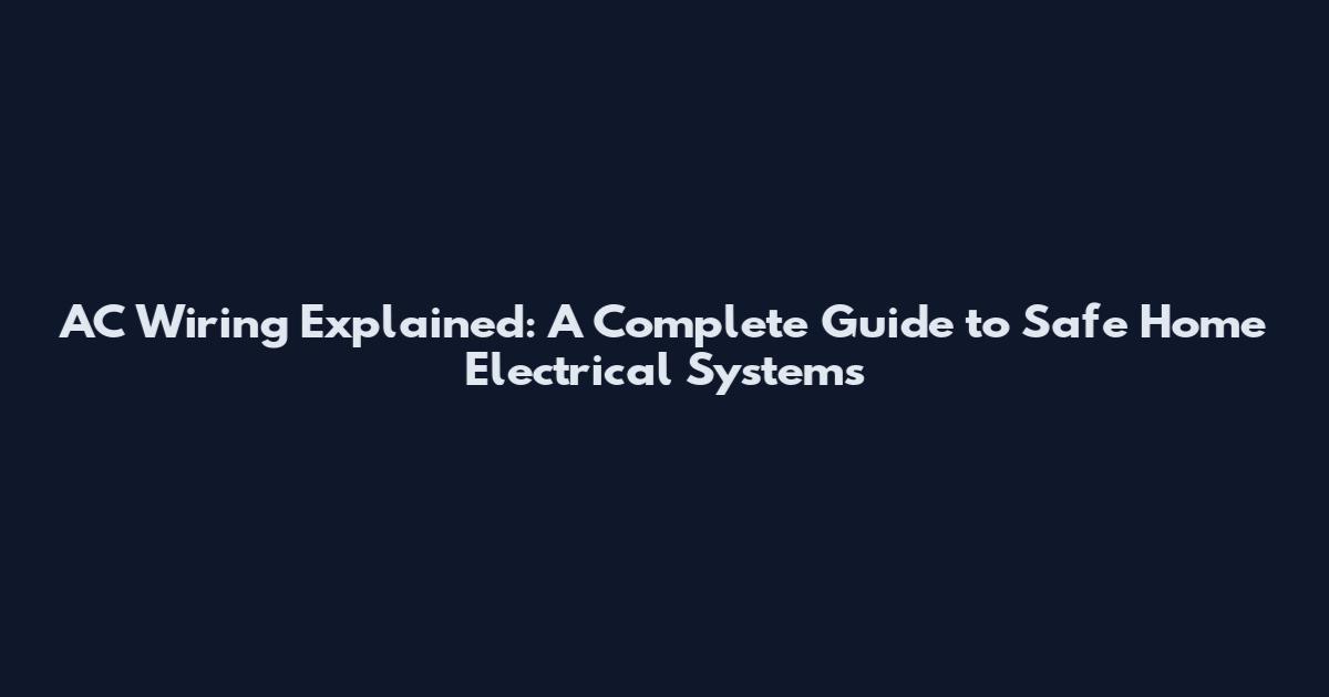 AC Wiring Explained: A Complete Guide to Safe Home Electrical Systems