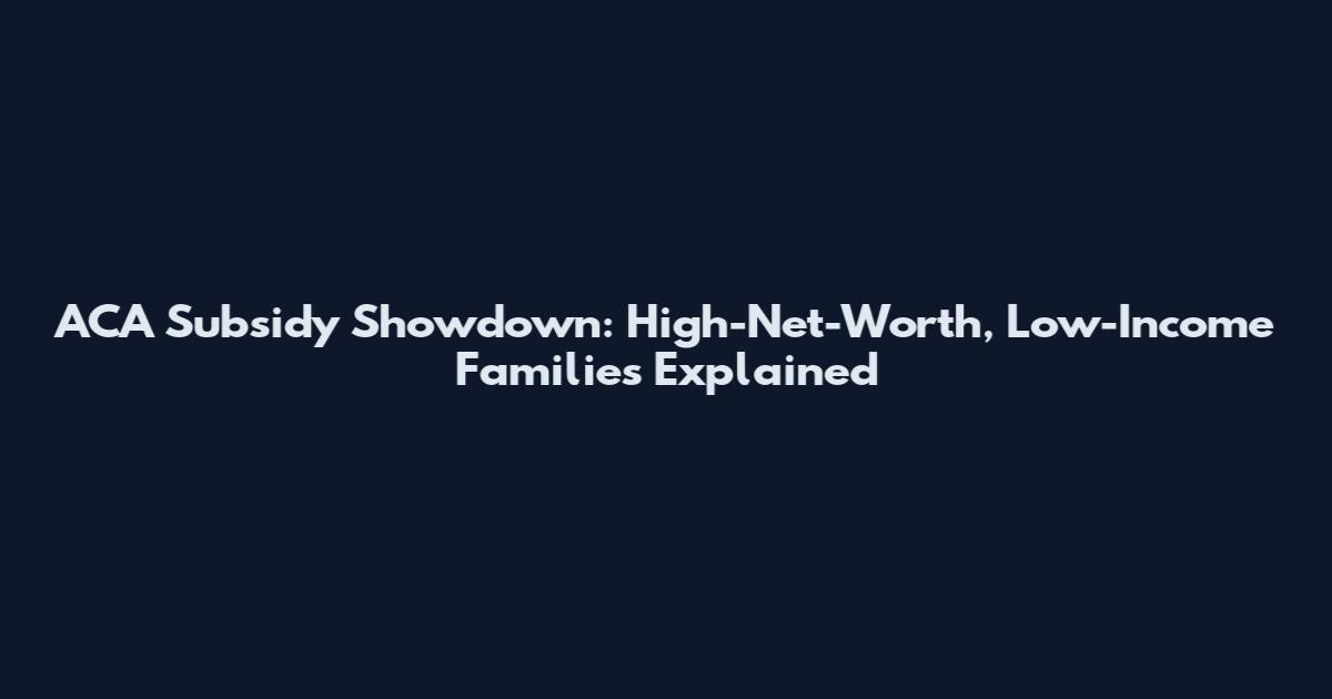 ACA Subsidy Showdown: High-Net-Worth, Low-Income Families Explained