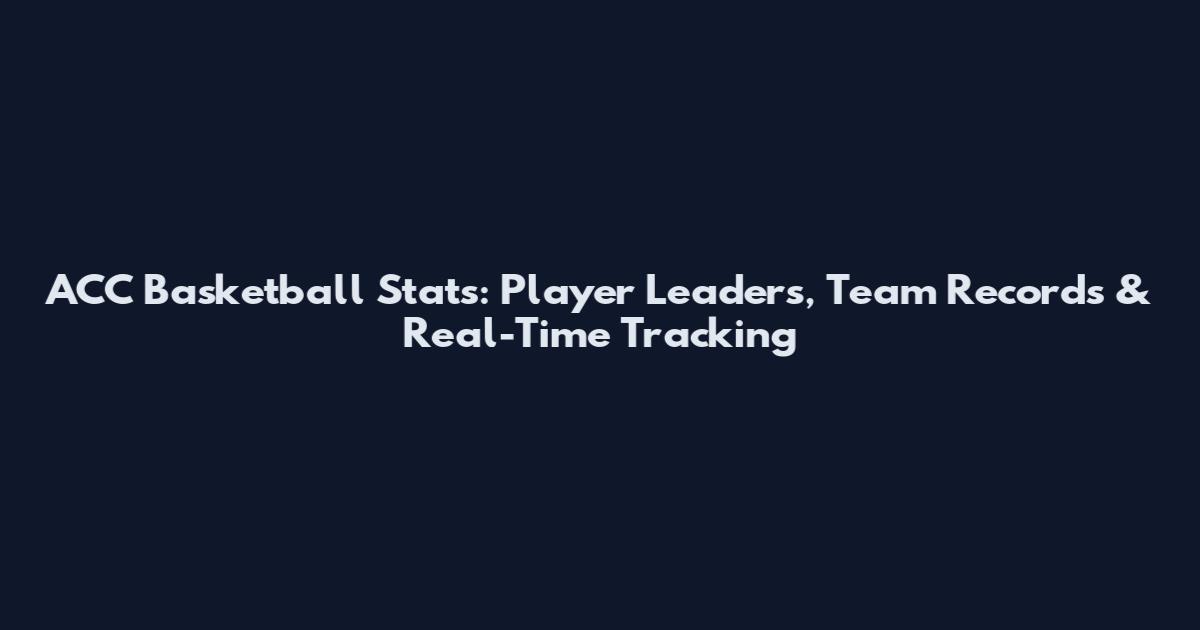 ACC Basketball Stats: Player Leaders, Team Records & Real-Time Tracking