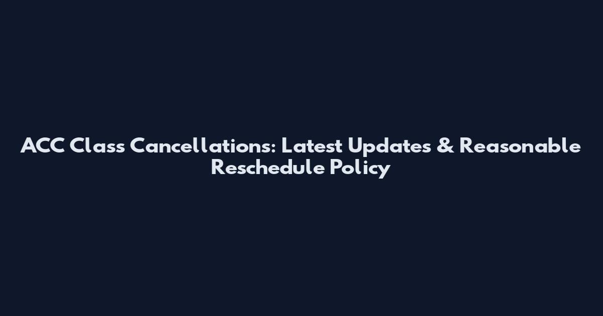 ACC Class Cancellations: Latest Updates & Reasonable Reschedule Policy