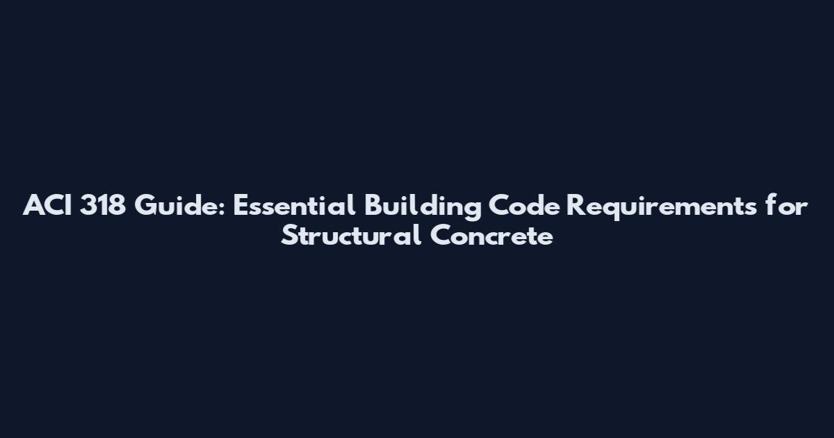 ACI 318 Guide: Essential Building Code Requirements for Structural Concrete