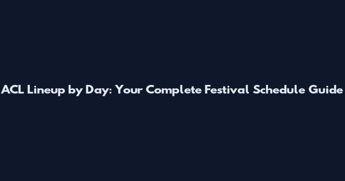 ACL Lineup by Day: Your Complete Festival Schedule Guide