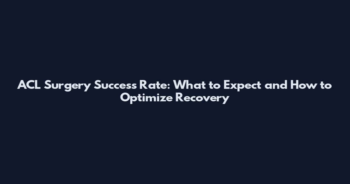 ACL Surgery Success Rate: What to Expect and How to Optimize Recovery