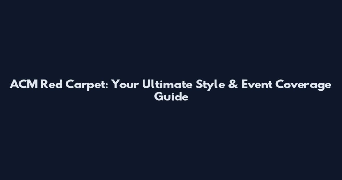 ACM Red Carpet: Your Ultimate Style & Event Coverage Guide