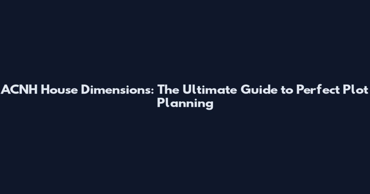 ACNH House Dimensions: The Ultimate Guide to Perfect Plot Planning