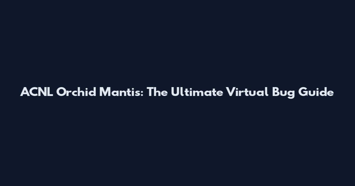 ACNL Orchid Mantis: The Ultimate Virtual Bug Guide