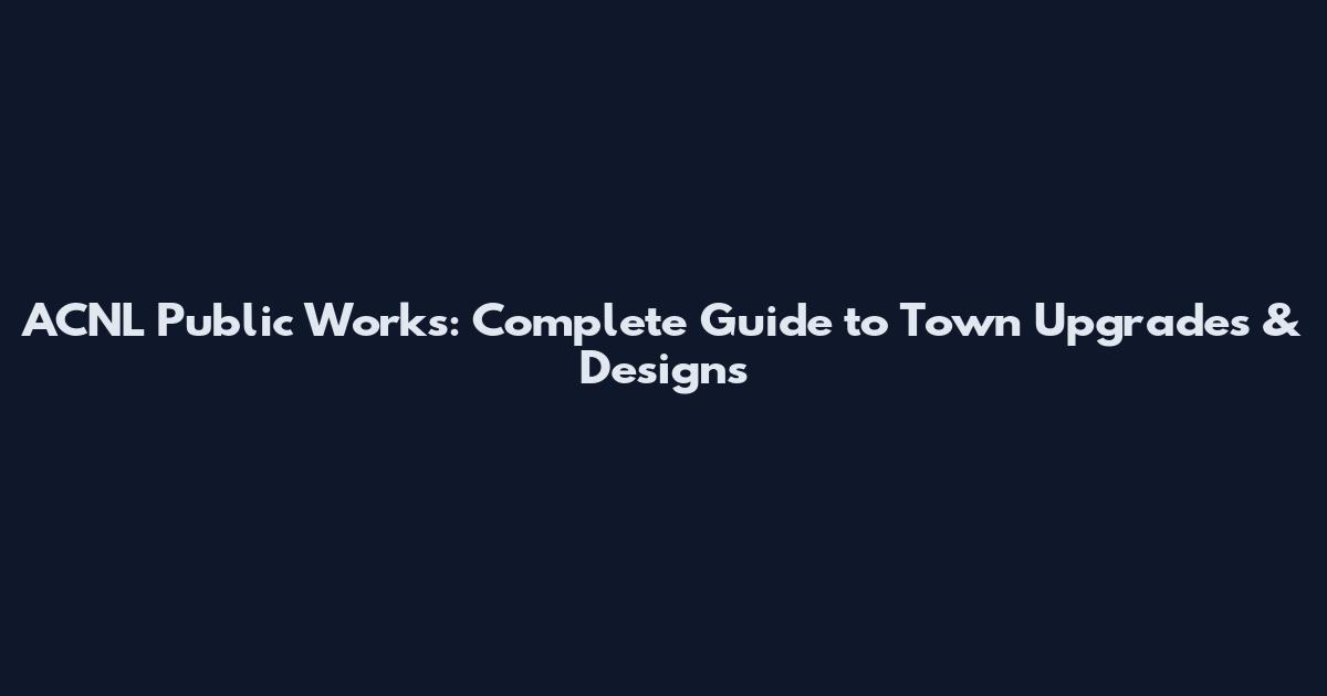 ACNL Public Works: Complete Guide to Town Upgrades & Designs