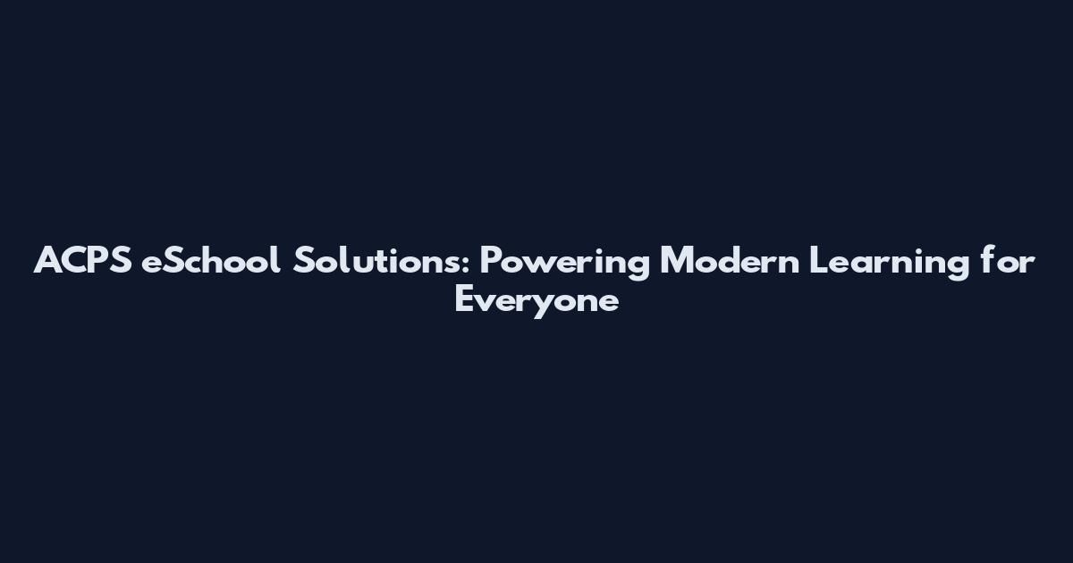 ACPS eSchool Solutions: Powering Modern Learning for Everyone