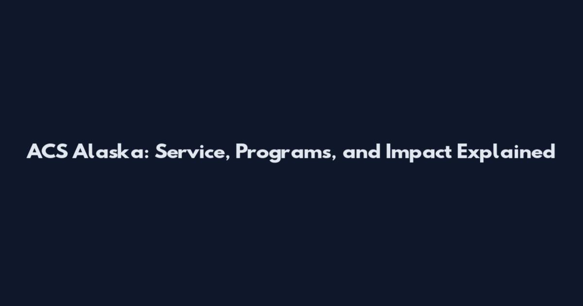 ACS Alaska: Service, Programs, and Impact Explained