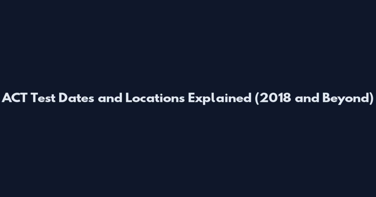 ACT Test Dates and Locations Explained (2018 and Beyond)