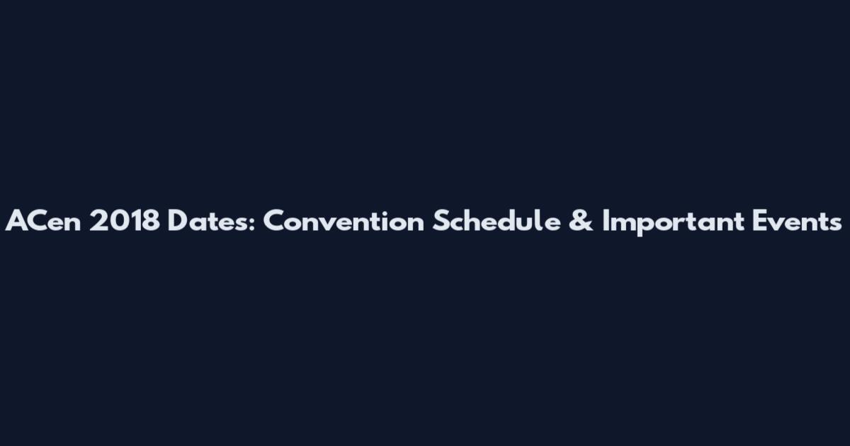 ACen 2018 Dates: Convention Schedule & Important Events