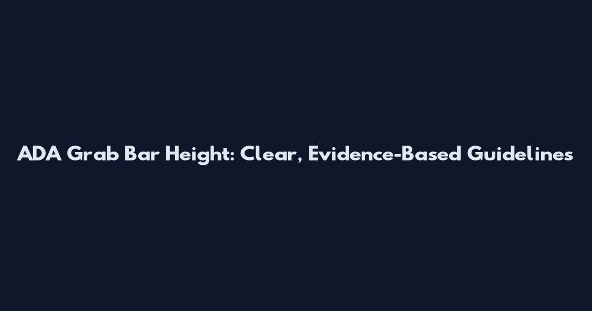 ADA Grab Bar Height: Clear, Evidence-Based Guidelines