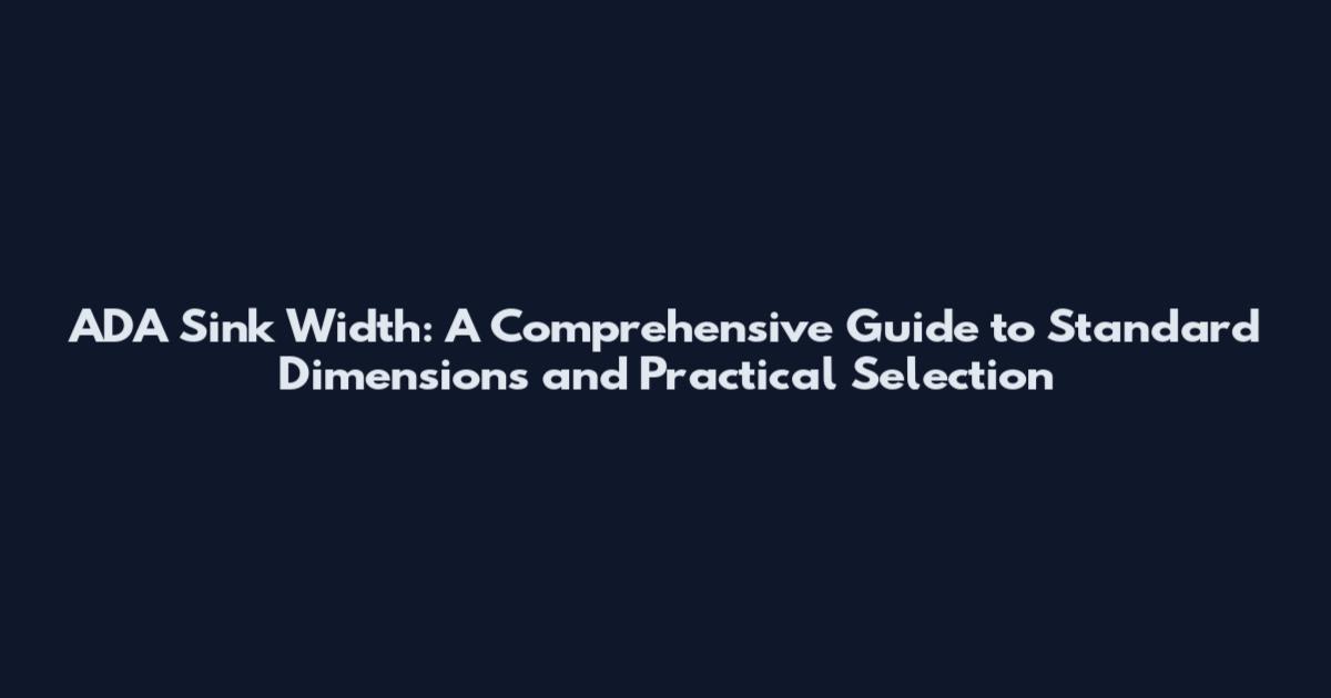ADA Sink Width: A Comprehensive Guide to Standard Dimensions and Practical Selection