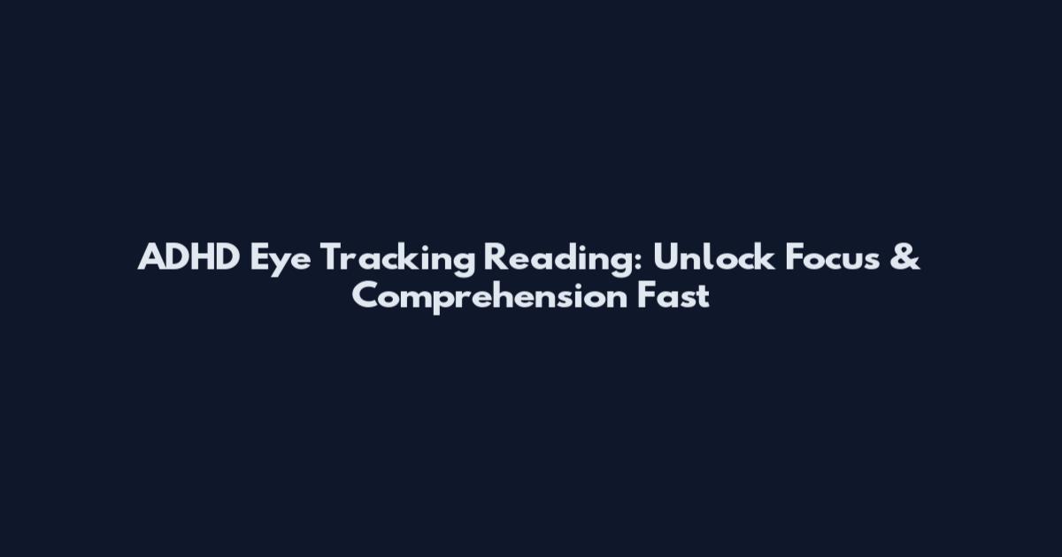 ADHD Eye Tracking Reading: Unlock Focus & Comprehension Fast