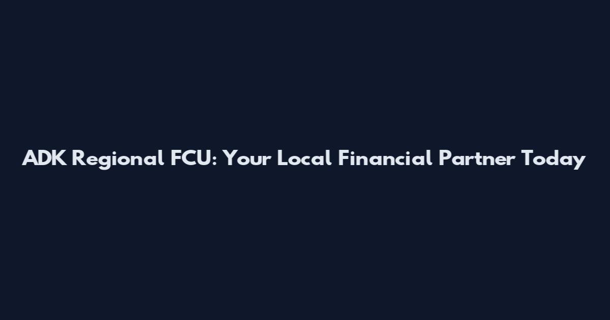 ADK Regional FCU: Your Local Financial Partner Today