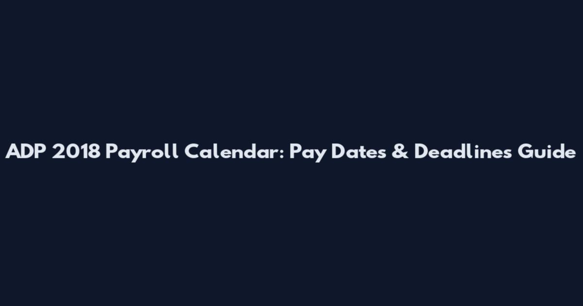 ADP 2018 Payroll Calendar: Pay Dates & Deadlines Guide