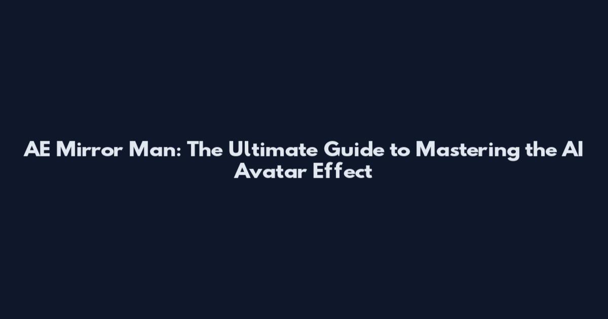 AE Mirror Man: The Ultimate Guide to Mastering the AI Avatar Effect