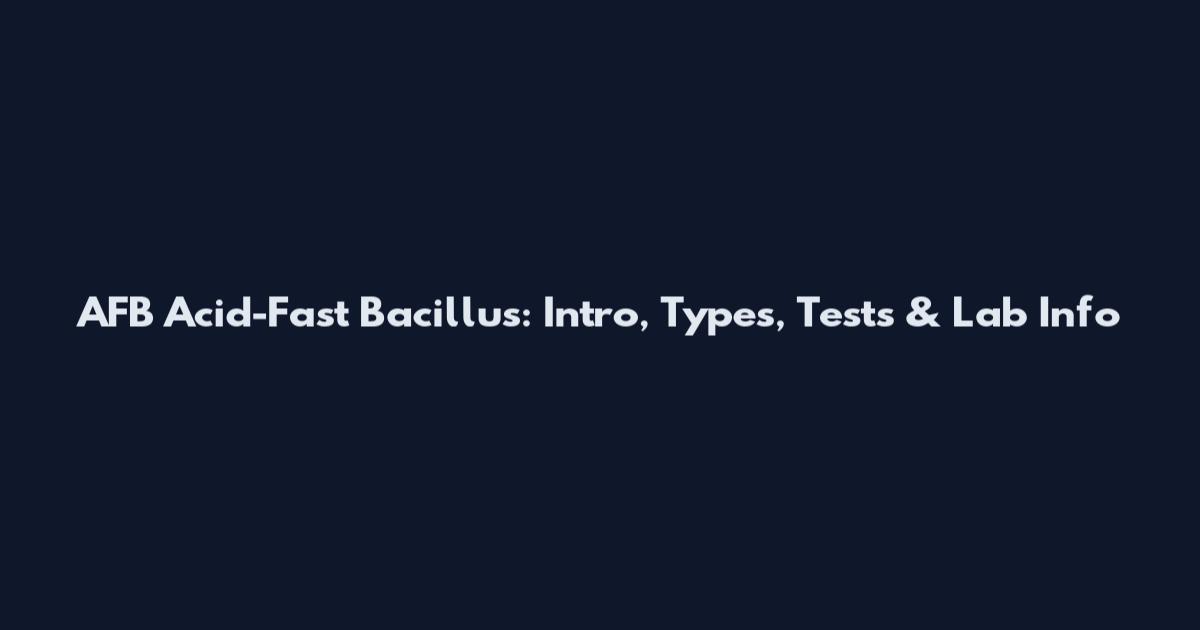 AFB Acid-Fast Bacillus: Intro, Types, Tests & Lab Info