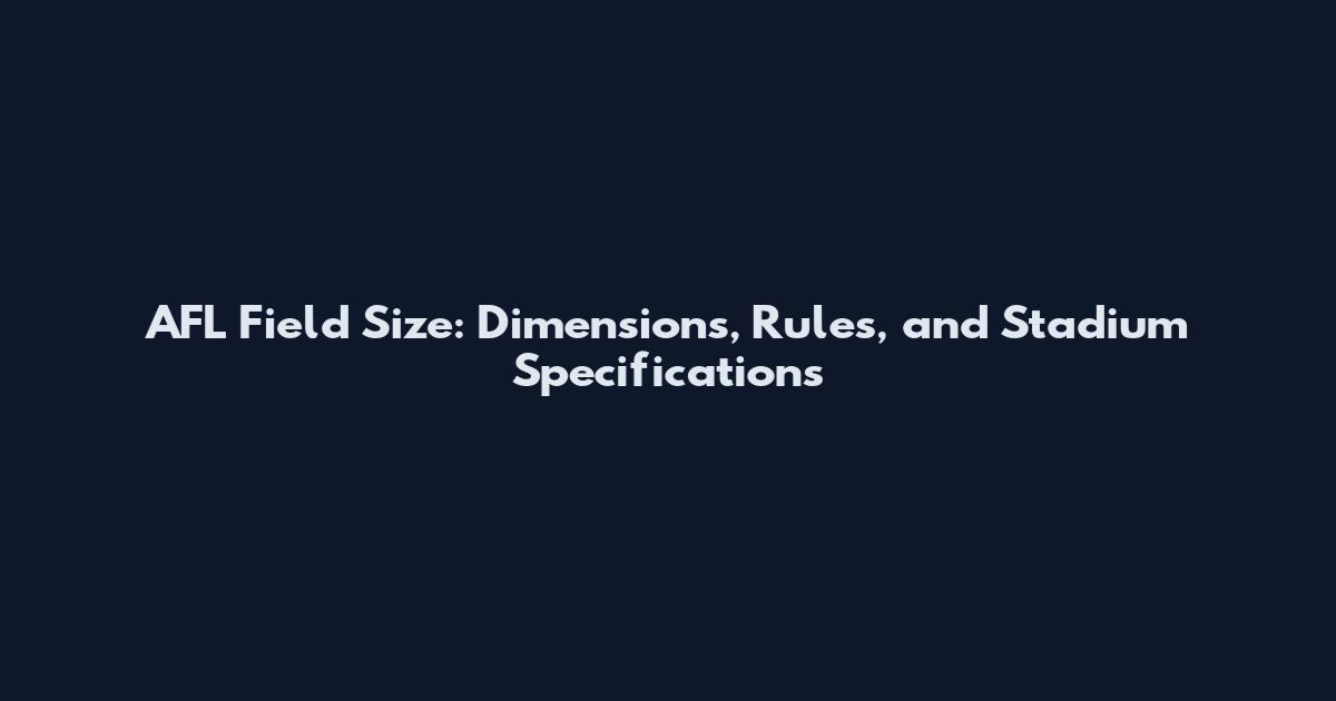 AFL Field Size: Dimensions, Rules, and Stadium Specifications