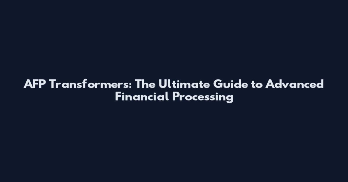 AFP Transformers: The Ultimate Guide to Advanced Financial Processing