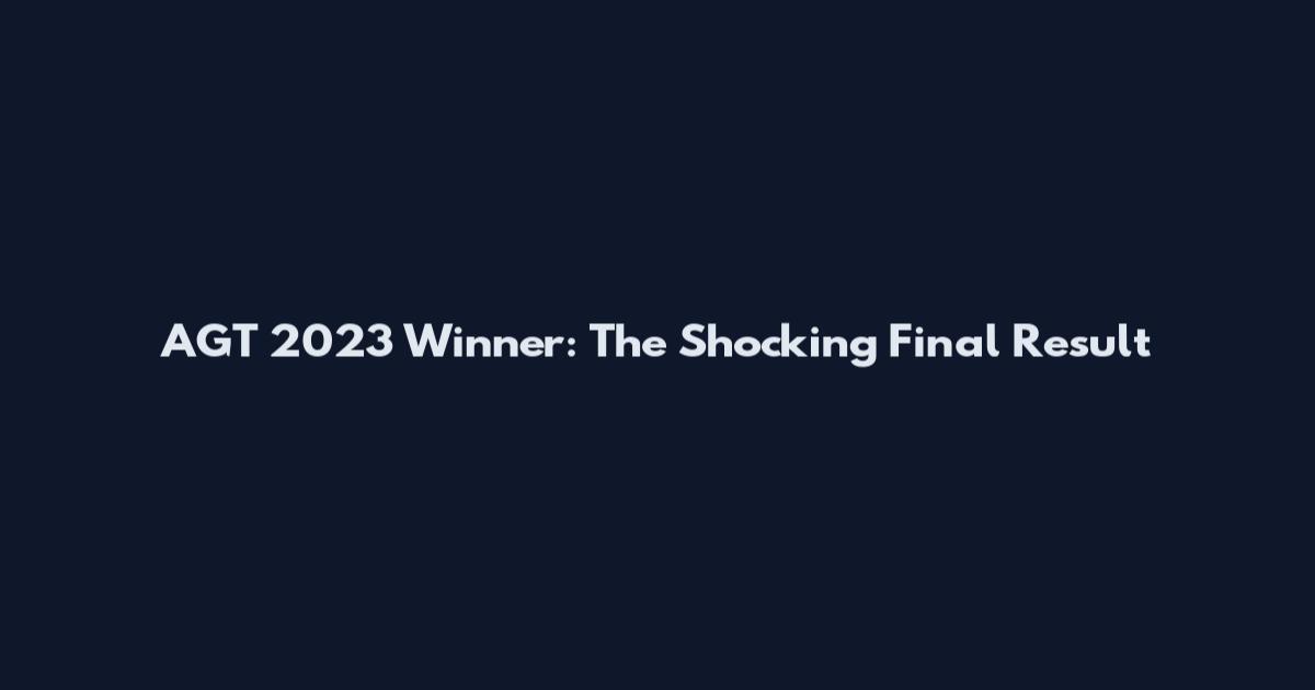 AGT 2023 Winner: The Shocking Final Result