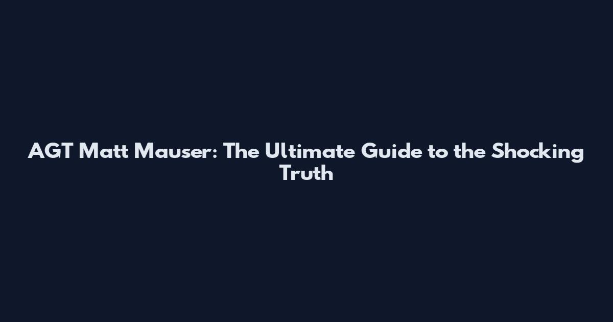 AGT Matt Mauser: The Ultimate Guide to the Shocking Truth