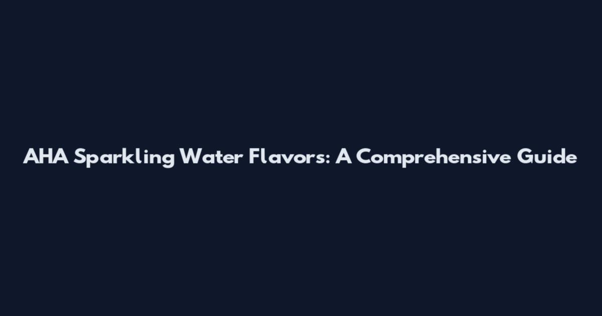 AHA Sparkling Water Flavors: A Comprehensive Guide
