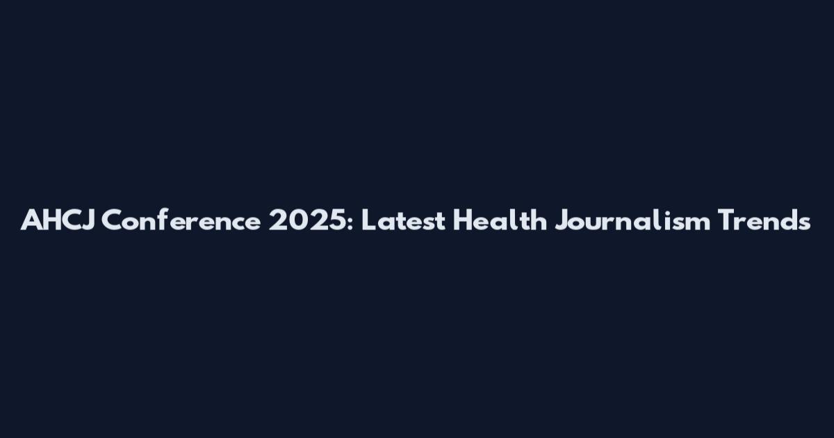 AHCJ Conference 2025: Latest Health Journalism Trends